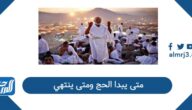 متى يبدا الحج ومتى ينتهي 2026