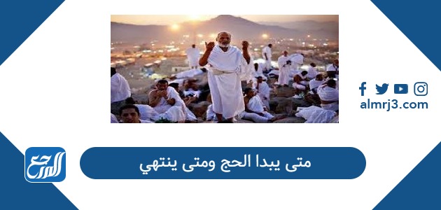 متى يبدا الحج ومتى ينتهي 2026