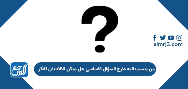 من ينسب اليه طرح السؤال الاساسي هل يمكن للالات ان تفكر