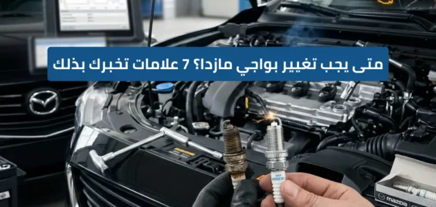 متى يجب تغيير بواجي مازدا؟ علامات لا تتجاهلها